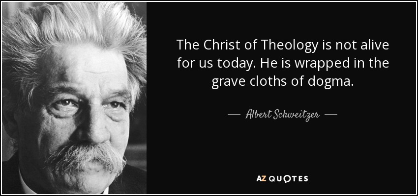 The Christ of Theology is not alive for us today. He is wrapped in the grave cloths of dogma. - Albert Schweitzer