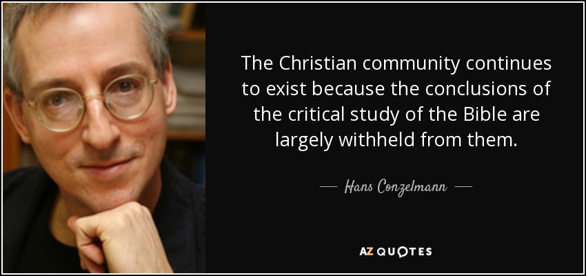 The Christian community continues to exist because the conclusions of the critical study of the Bible are largely withheld from them. - Hans Conzelmann