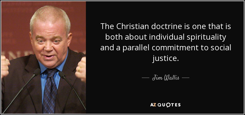 The Christian doctrine is one that is both about individual spirituality and a parallel commitment to social justice. - Jim Wallis