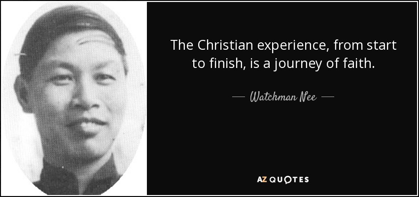 The Christian experience, from start to finish, is a journey of faith. - Watchman Nee