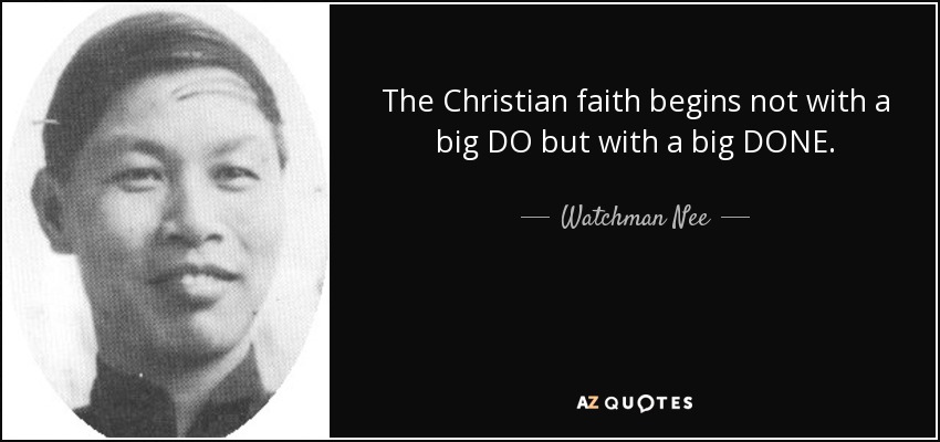 The Christian faith begins not with a big DO but with a big DONE. - Watchman Nee