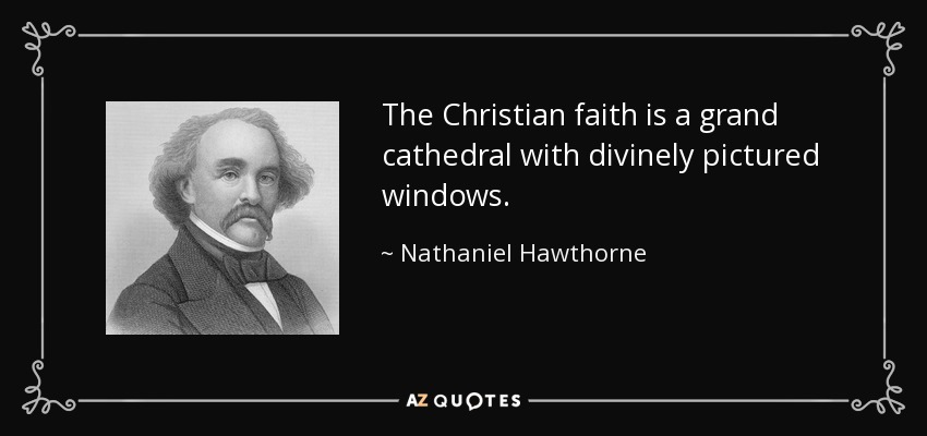 The Christian faith is a grand cathedral with divinely pictured windows. - Nathaniel Hawthorne