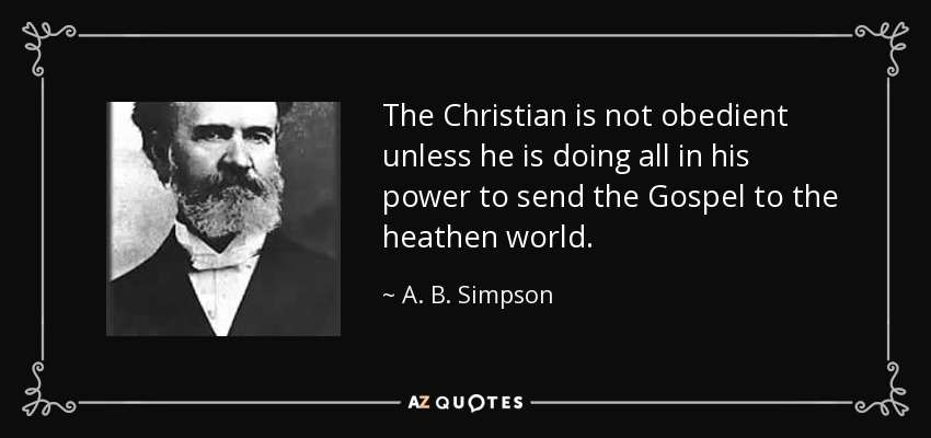 The Christian is not obedient unless he is doing all in his power to send the Gospel to the heathen world. - A. B. Simpson