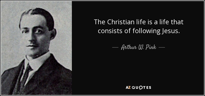 The Christian life is a life that consists of following Jesus. - Arthur W. Pink