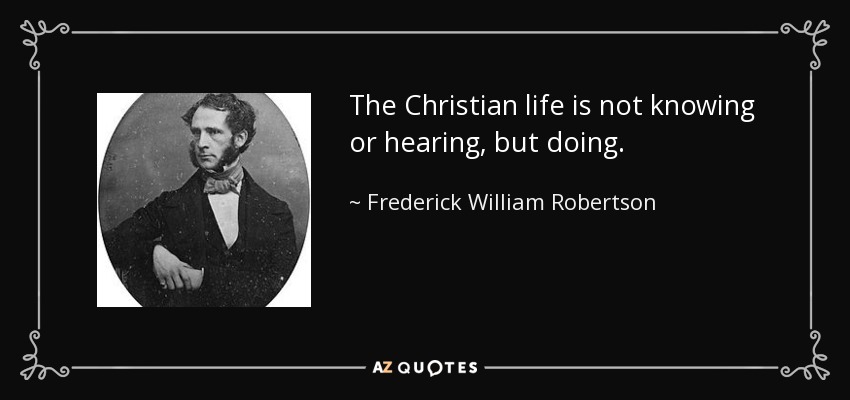 The Christian life is not knowing or hearing, but doing. - Frederick William Robertson