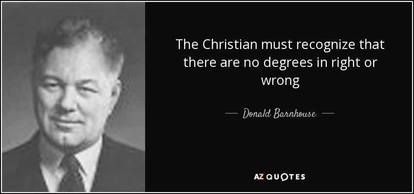 The Christian must recognize that there are no degrees in right or wrong - Donald Barnhouse