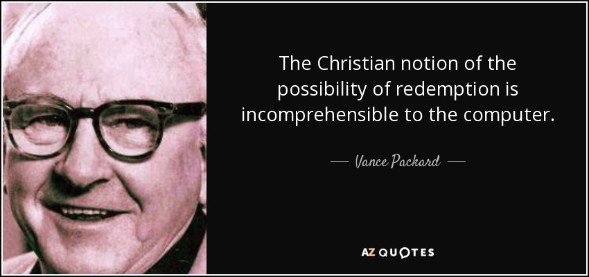 The Christian notion of the possibility of redemption is incomprehensible to the computer. - Vance Packard
