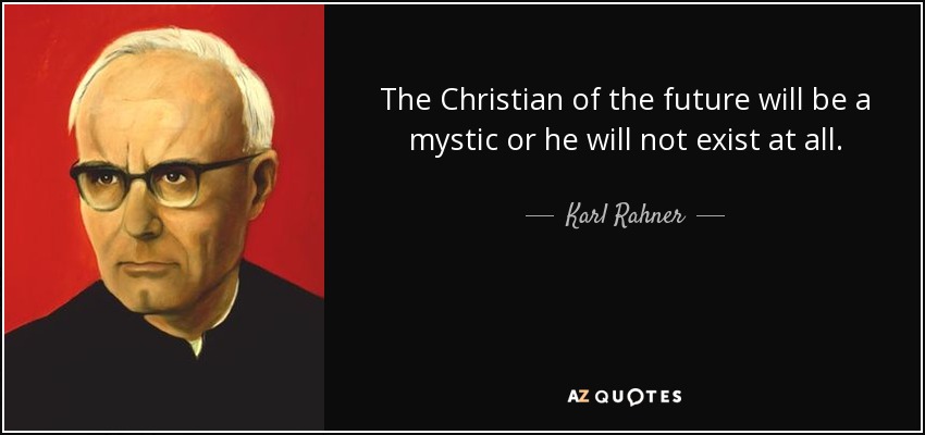 The Christian of the future will be a mystic or he will not exist at all. - Karl Rahner