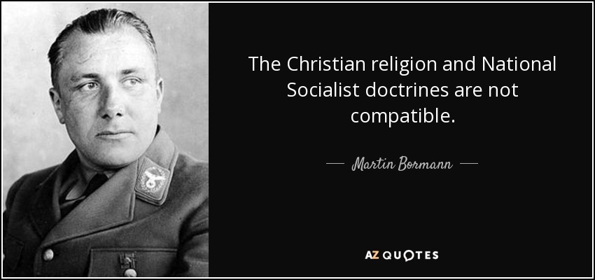 The Christian religion and National Socialist doctrines are not compatible. - Martin Bormann