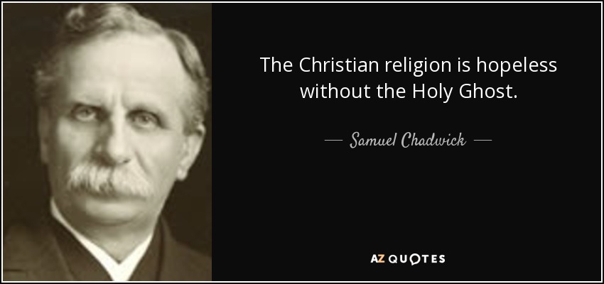 The Christian religion is hopeless without the Holy Ghost. - Samuel Chadwick