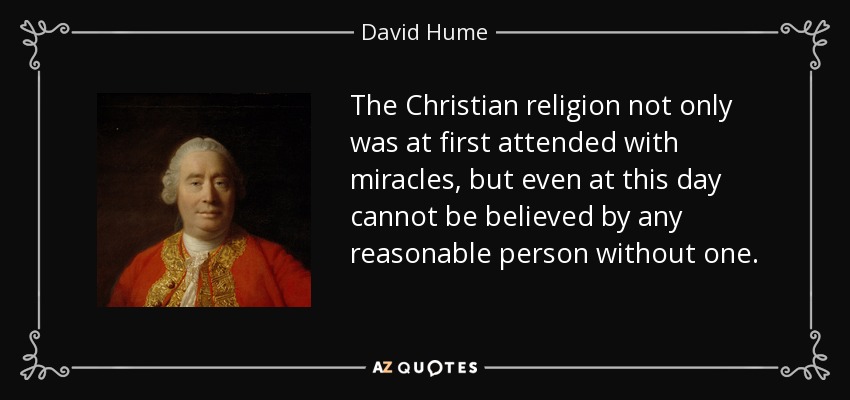 The Christian religion not only was at first attended with miracles, but even at this day cannot be believed by any reasonable person without one. - David Hume