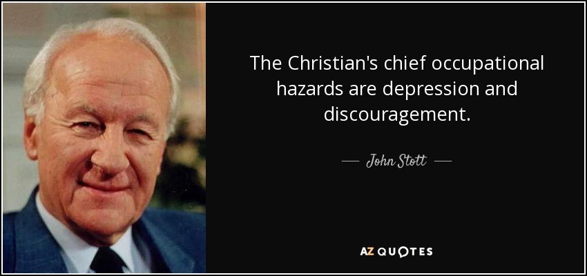 The Christian's chief occupational hazards are depression and discouragement. - John Stott