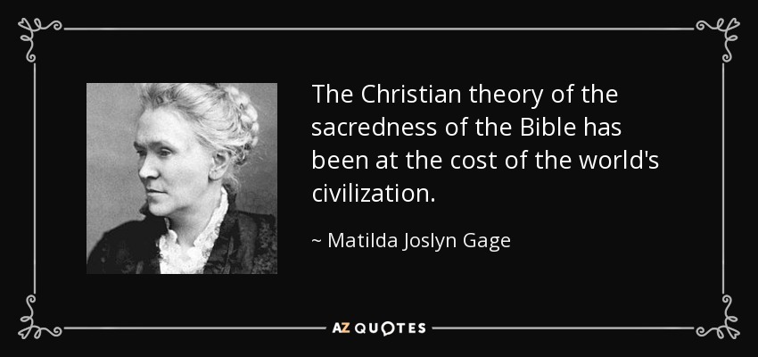 The Christian theory of the sacredness of the Bible has been at the cost of the world's civilization. - Matilda Joslyn Gage