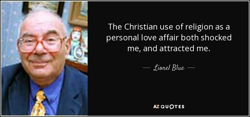 The Christian use of religion as a personal love affair both shocked me, and attracted me. - Lionel Blue