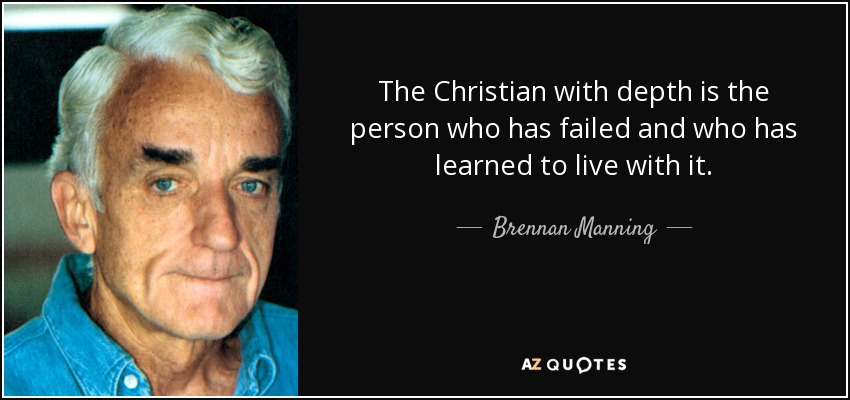 The Christian with depth is the person who has failed and who has learned to live with it. - Brennan Manning