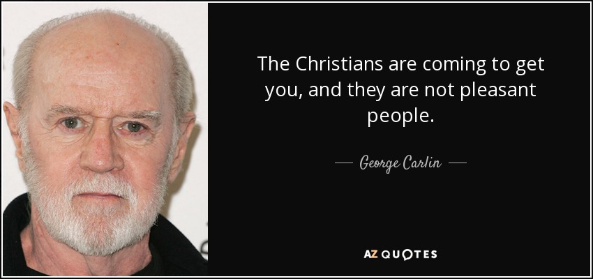 The Christians are coming to get you, and they are not pleasant people. - George Carlin