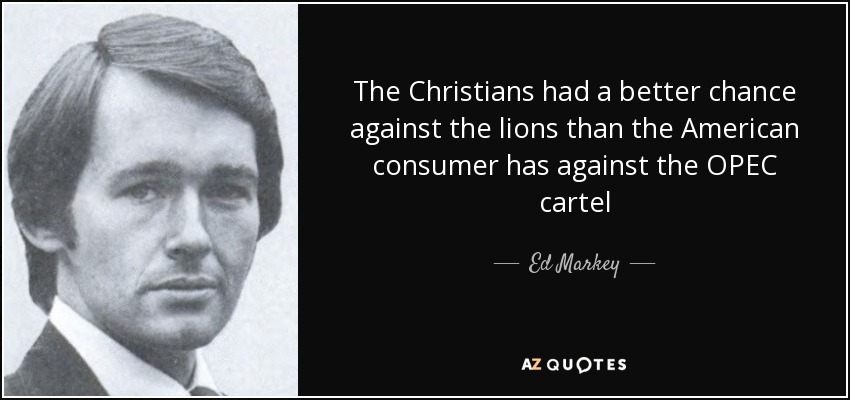 The Christians had a better chance against the lions than the American consumer has against the OPEC cartel - Ed Markey