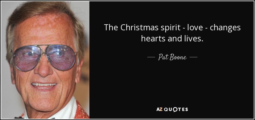 The Christmas spirit - love - changes hearts and lives. - Pat Boone