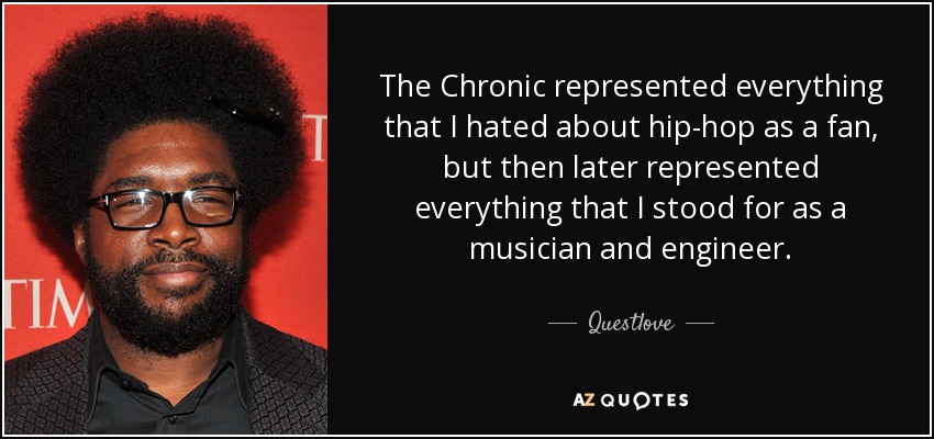 The Chronic represented everything that I hated about hip-hop as a fan, but then later represented everything that I stood for as a musician and engineer. - Questlove