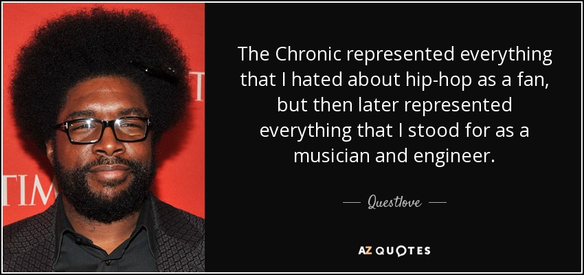 The Chronic represented everything that I hated about hip-hop as a fan, but then later represented everything that I stood for as a musician and engineer. - Questlove