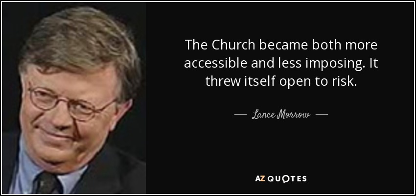 The Church became both more accessible and less imposing. It threw itself open to risk. - Lance Morrow