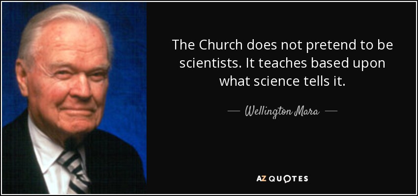 The Church does not pretend to be scientists. It teaches based upon what science tells it. - Wellington Mara