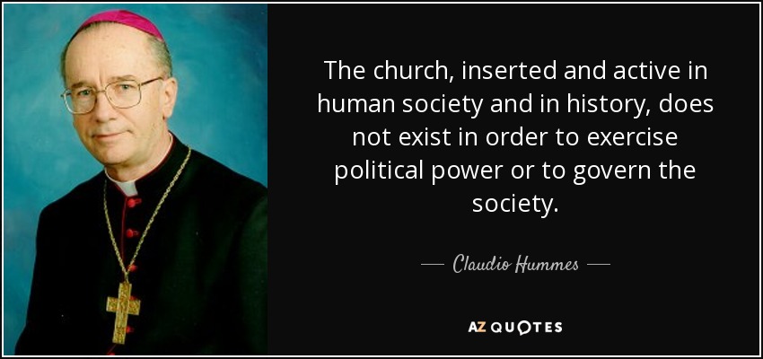 The church, inserted and active in human society and in history, does not exist in order to exercise political power or to govern the society. - Claudio Hummes