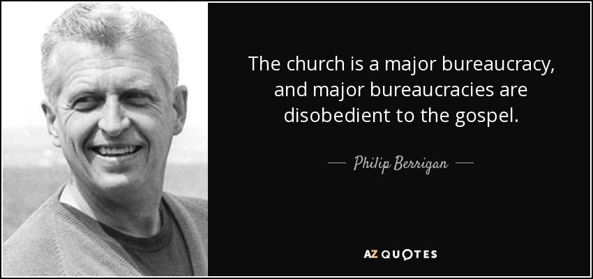 The church is a major bureaucracy, and major bureaucracies are disobedient to the gospel. - Philip Berrigan