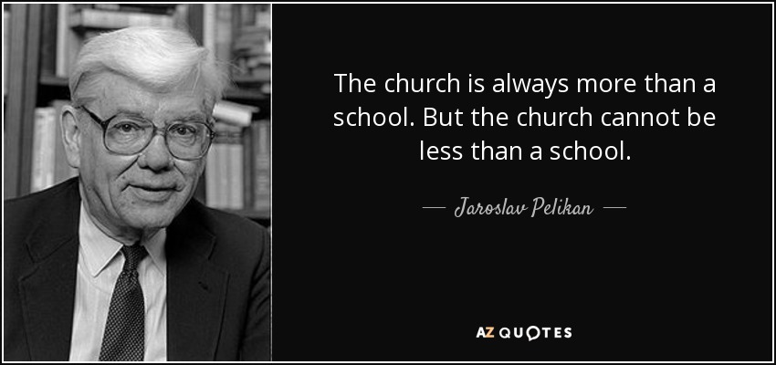 The church is always more than a school. But the church cannot be less than a school. - Jaroslav Pelikan