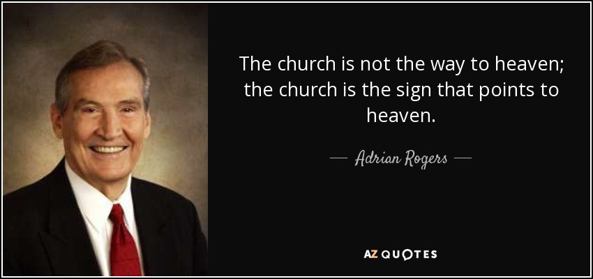 The church is not the way to heaven; the church is the sign that points to heaven. - Adrian Rogers