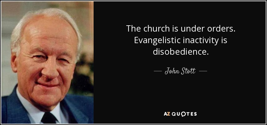 The church is under orders. Evangelistic inactivity is disobedience. - John Stott