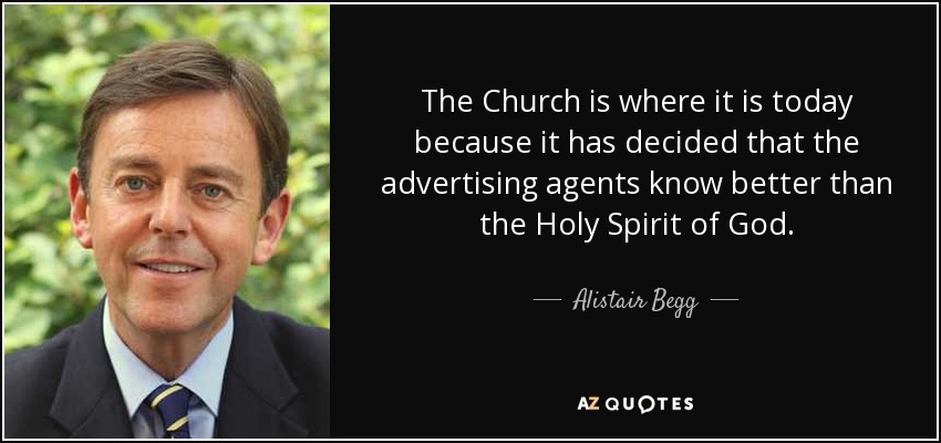 The Church is where it is today because it has decided that the advertising agents know better than the Holy Spirit of God. - Alistair Begg