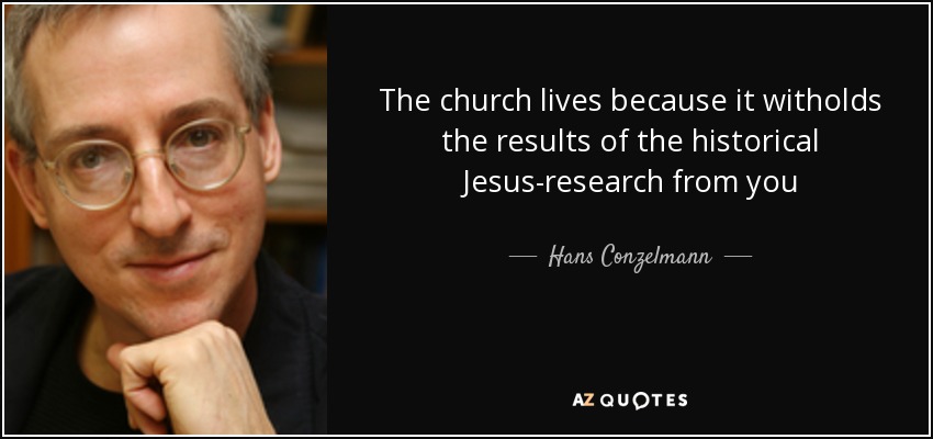 The church lives because it witholds the results of the historical Jesus-research from you - Hans Conzelmann