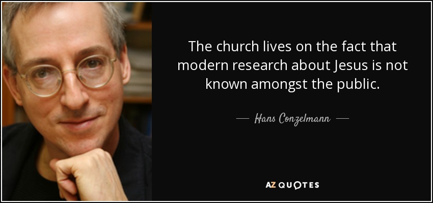 The church lives on the fact that modern research about Jesus is not known amongst the public. - Hans Conzelmann