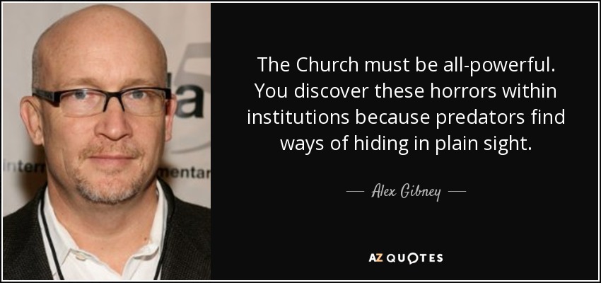The Church must be all-powerful. You discover these horrors within institutions because predators find ways of hiding in plain sight. - Alex Gibney