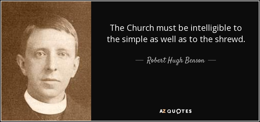The Church must be intelligible to the simple as well as to the shrewd. - Robert Hugh Benson