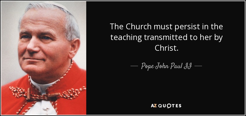 The Church must persist in the teaching transmitted to her by Christ. - Pope John Paul II