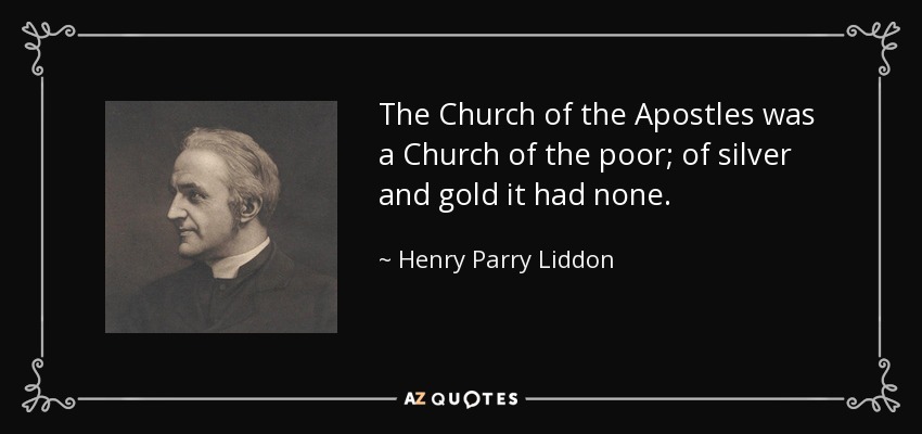 The Church of the Apostles was a Church of the poor; of silver and gold it had none. - Henry Parry Liddon