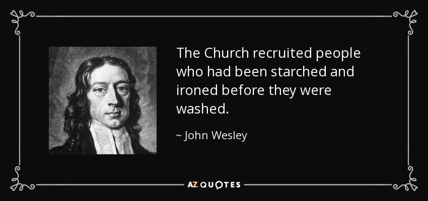 The Church recruited people who had been starched and ironed before they were washed. - John Wesley