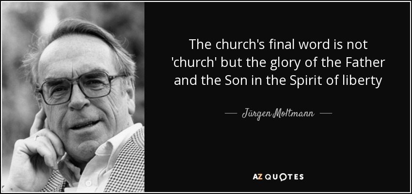 The church's final word is not 'church' but the glory of the Father and the Son in the Spirit of liberty - Jürgen Moltmann