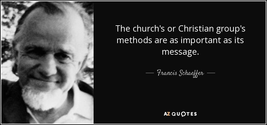 The church's or Christian group's methods are as important as its message. - Francis Schaeffer