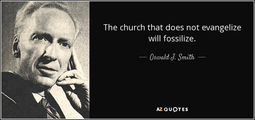 The church that does not evangelize will fossilize. - Oswald J. Smith