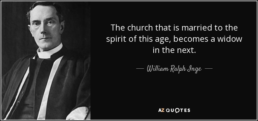 The church that is married to the spirit of this age, becomes a widow in the next. - William Ralph Inge