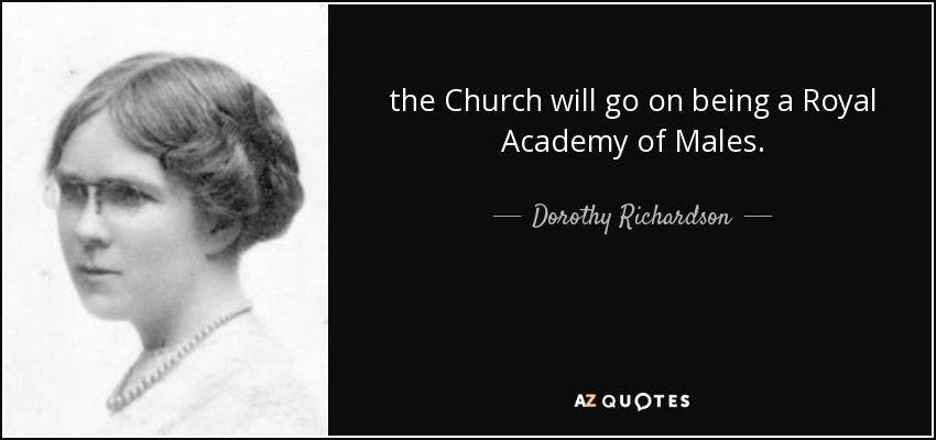 the Church will go on being a Royal Academy of Males. - Dorothy Richardson