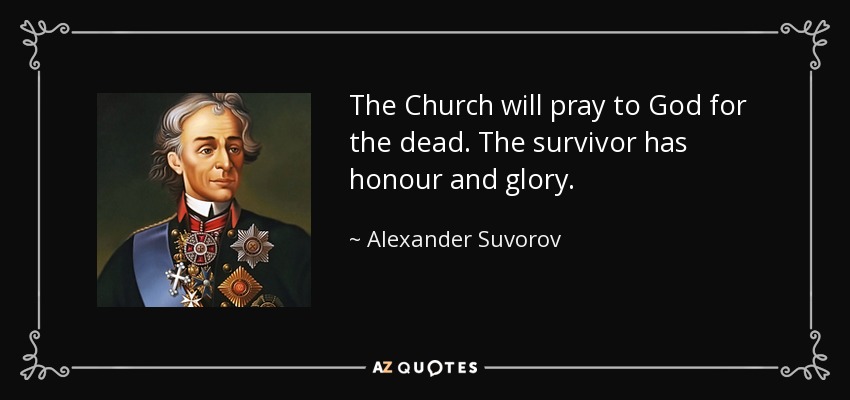 The Church will pray to God for the dead. The survivor has honour and glory. - Alexander Suvorov