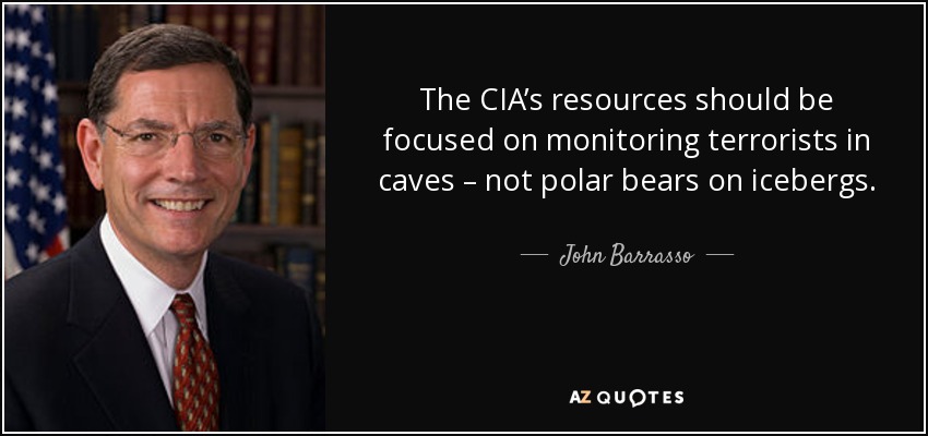 The CIA’s resources should be focused on monitoring terrorists in caves – not polar bears on icebergs. - John Barrasso