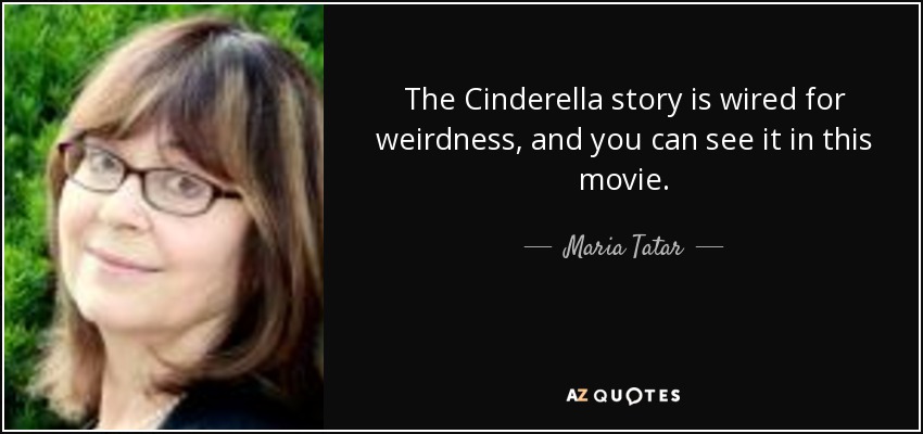 The Cinderella story is wired for weirdness, and you can see it in this movie. - Maria Tatar
