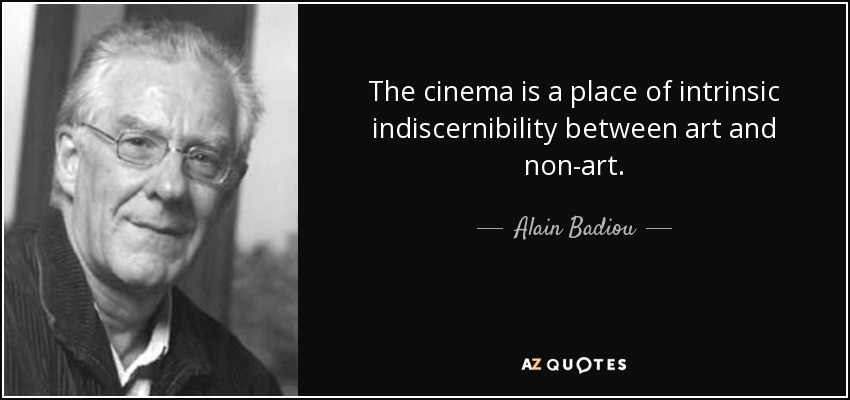 The cinema is a place of intrinsic indiscernibility between art and non-art. - Alain Badiou