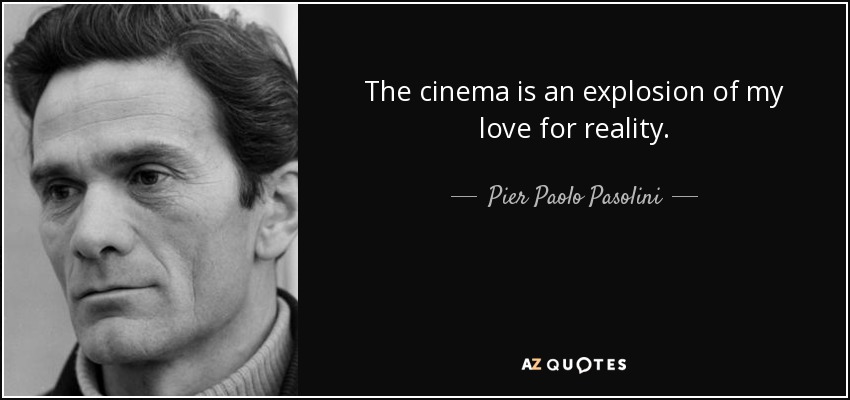 The cinema is an explosion of my love for reality. - Pier Paolo Pasolini