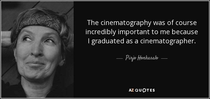 The cinematography was of course incredibly important to me because I graduated as a cinematographer. - Pirjo Honkasalo